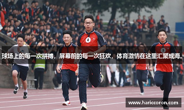 球场上的每一次拼搏，屏幕前的每一次狂欢，体育激情在这里汇聚成海。